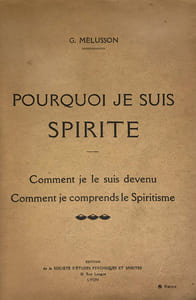 Pourquoi je suis spirite. Comment je le suis devenu, comment je comprends le spiritisme.