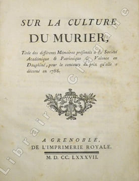 Sur la culture du murier, tirée des différents Mémoires présentés à la Société Académique et Patriotique de Valence en Dauphiné, pour le concours du ...
