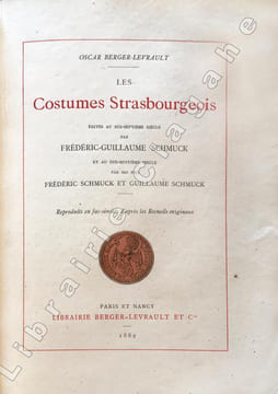 Les Costumes Strasbourgeois édités au dix-septième siècle par Frédéric-Guillaume Schmuck et au dix-huitième siècle par ses fils Frédéric Schmuck et ...