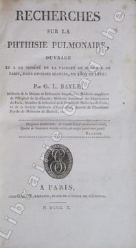 Recherches sur la phtisie pulmonaire, ouvrage lu à la Société de la Faculté de Médecine de Paris, dans diverses séances, en 1809 et 1810.. Bayle, ...