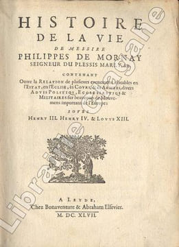 Histoire de la vie de Messire Philippe de Mornay, seigneur du Plessis-Marly, etc. Contenant, outre la relation de plusieurs evenements notables en ...