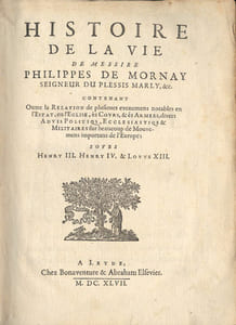 Histoire de la vie de Messire Philippe de Mornay, seigneur du Plessis-Marly, etc. Contenant, outre la relation de plusieurs evenements notables en l'Etat, en l'Eglise, ès Cours et ès Armées, divers avis politiques, ecclésiastiques et militaires sur beaucoup de mouvements importants de l'Europe ; sous Henry III, Henri IV et Louis XIII.