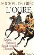 L'Ogre. Quand Napoléon faisait trembler l'Europe. par GRÈCE (Michel de).