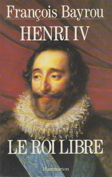 Henri IV, le roi libre.. BAYROU (François).