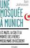 Une mosquée à Munich. Les nazis, la CIA et la montée des Frères musulmans en Occident.. JOHNSON (Ian).