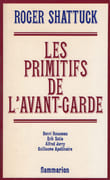 Les Primitifs de l'avant-garde. Henri Rousseau, Erik Satie, Alfred Jarry, Guillaume Apollinaire. par SHATTUCK (Roger).