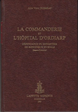 La Commanderie et l'hôpital d'Ordiarp, dépendance du monastère de Roncevaux en Soule (Basses-Pyrénées). Etude historique sur les relations de l'Abbaye ...