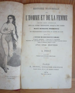 Histoire naturelle de l'homme et de la femme depuis leur apparition sur le globe terrestre jusqu'à nos jours. Race humaine primitive, ses métamorphoses en races-types et variétés de race, suivi de l'Histoire des monstruosités humaines :anomalies organiques, bizarreries et dégradation de l'espèce humaine, explications des phénomènes les plus extraordinaires qu'offre l'économie humaine depuis la naissance jusqu'à la mort. Avec onze gravures.