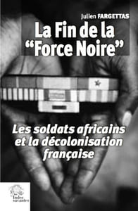 La Fin de la "Force Noire". Les soldats africains et la décolonisation française.