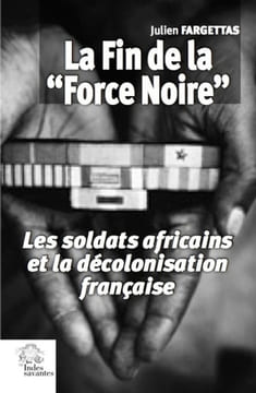 La Fin de la "Force Noire". Les soldats africains et la décolonisation française.. FARGETTAS (Julien).