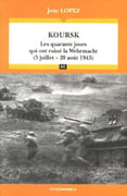 Koursk. Les quarante jours qui ont ruiné la Wehrmacht (5 juillet - 20 août 1943). par LOPEZ (Jean).