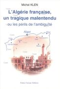 L'Algérie française, un tragique malentendu ou les périls de l'ambiguïté. par KLEIN (Michel).