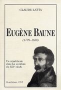Eugène Baune (1799-1880). Un républicain dans les combats du XIXe siècle. par LATTA (Claude).
