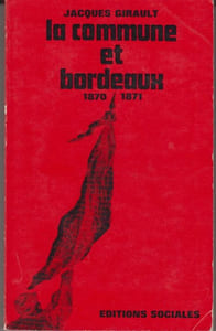 La Commune et Bordeaux (1870-1871). Contribution à l'étude du mouvement ouvrier et de l'idéologie républicaine en province au moment de la Commune de Paris.