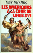 Les Américains à la Cour de Louis XVI. par ALSOP (Susan Mary).