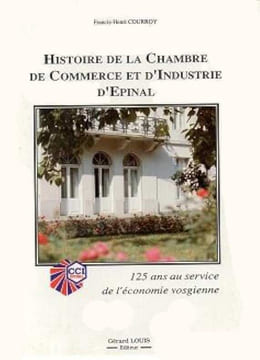 Histoire de la Chambre de Commerce et d'Industrie d'Epinal. 125 ans au service de l'économie vosgienne.. COURROY (Francis-Henri).