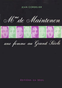 Madame de Maintenon. Une femme au Grand Siècle.