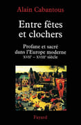 Entre fêtes et clochers. Profane et sacré dans l'Europe moderne, XVIIe-XVIIIe siècle. par CABANTOUS (Alain).