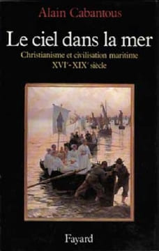 Le Ciel dans la mer. Christianisme et civilisation maritime, XVe-XIXe siècle.. CABANTOUS (Alain).
