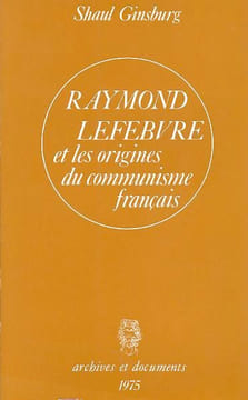 Raymond Lefebvre et les origines du communisme français.. GINSBURG (Shaul).