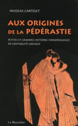 Aux origines de la pédérastie. Petites et grandes histoires homosexuelles de l'Antiquité grecque. par CARTELET (Nicolas).