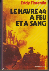 Le Havre 44 à feu et à sang. Sur des documents confiés à l'auteur par le Général Sir Evelyn H. Barker et par le Major-General Nigel W. Duncan et, au Havre, par François Poupel et Pierre Lefebvre.