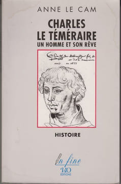 Charles le Téméraire. Un homme et son rêve.. LE CAM (Anne).