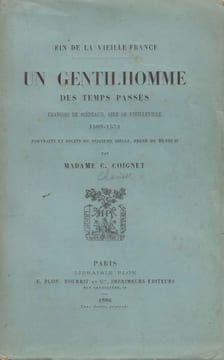 Un gentilhomme des temps passés. François de Scépeaux, sire de Vieilleville (1509-1571). Portraits et récits du seizième siècle, règne de Henri II.. ...