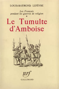 Le Tumulte d'Amboise. Les Français pendant les guerres de Religion.