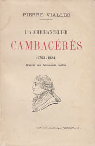 L'Archichancelier Cambacérès, 1753-1824, d'après des documents inédits.