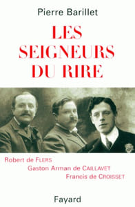 Les Seigneurs du Rire : Robert de Flers, Gaston de Caillavet, Francis de Croisset.