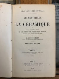 LES MERVEILLES DE LA CÉRAMIQUE OU L'ART DE FAÇONNER ET DÉCORER LES VASES EN TERRE CUITE, FAIENCE, GRÈS ET PORCELAINE DEPUIS LES TEMPS ANTIQUES JUSQU'À NOS JOURS