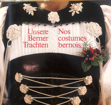 Nos costumes bernois - Unsere Berner Trachten. Association bernoise pour les costumes et les coutumes