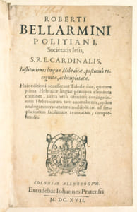 ROBERTO BELLARMINI POLITIANI. INSTITUTIONES LINGUAE HEBRAICAE, postremo recognitae, ac locupletatae. Huic editioni accesserunt Tabulae duae, quarum prima Hebraicae linguae praecipua elementa continet, altera vero omnium conjugationum Hebraicarum tam anomalarum, quam analogarum varietatem multiplicem ad simplicitatem facilimam revocatam, comprehendit.