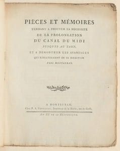 PIÈCES ET MÉMOIRES tendant à prouver la nécessité de la prolongation du Canal du Midi jusques au Tarn, et à démontrer les avantages qui résulteraient de sa direction vers Montauban [&] RÉPLIQUE des maire et habitans de Montauban à un mémoire des maire et habitans de Moissac sur la prolongation du Canal du Midi jusqu'au Tarn.