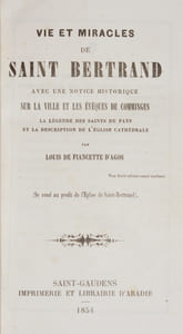 VIE ET MIRACLES DE SAINT BERTRAND avec une notice historique sur la ville et les évêques de Comminges, la légende des saints du pays et la description de l'église cathédrale.