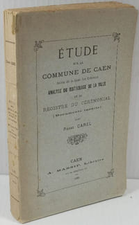 Etude sur la Commune de Caen, suivie de la Liste des Echevins, Analyse du Matrologue de la Ville et du Registre du Cérémonial, Documents inédits.