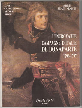 L'Incroyable Campagne d'Italie de Bonaparte, 1796-1797, Lodi - Castiglione - Arcole - Rivoli,. Marie, Jean, abbé,