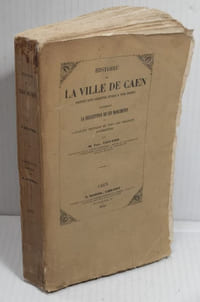 Histoire de la Ville de Caen depuis son Origine à nos Jours, contenant la Description de ses Monuments et l'Analyse Critique de tous les Travaux antérieurs,