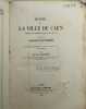 Histoire de la Ville de Caen depuis son Origine à nos Jours, contenant la Description de ses Monuments et l'Analyse Critique de tous les Travaux ...
