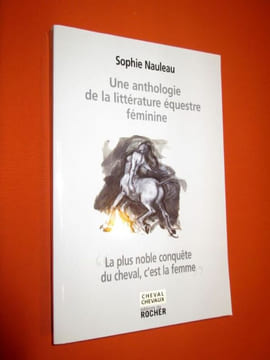 Une anthologie de la littérature équestre féminine (La plus noble conquête du cheval, c'est la femme). Sophie Nauleau