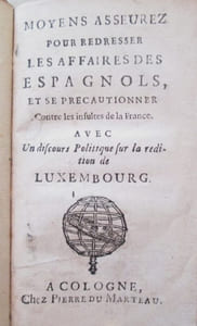 Moyens asseurez pour redresser les affaires des espagnols, et se précautionner contre les insultes de la France. Avec un discours Politique fur la rédition de Luxembourg.