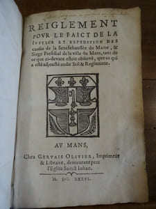 Reiglement pour le faict de la justice et expédition des causes de la Sénéchaussée du Maine, & Siège Présidial de la ville du Mans, tant de ce que ci-devant estoit observé, que ce qui a esté adjouté audit Stil & Règlement.