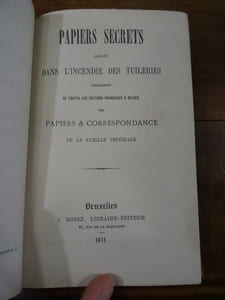 Papiers secrets brûlés dans l'incendie des tuileries. Complément de toutes les éditions française & belges des papiers & correspondance de la famille impériale.