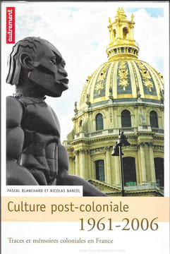 Culture post-Coloniale 1961 - 2006 . Traces et mémoires coloniales en France. BLANCHARD Pascal et BANCEL Nicolas
