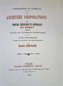 Corporations et syndicats. Les Anciennes Corporations des Médecins, Chirurgiens et Apothicaires de Murat (1630-1776) d'après des documents authentiques. Etude rétrospective à propos des Syndicats des mêmes professions par Emile Cheylud.