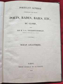 PORTULAN GENERAL, Contenant les Plans, PORTS, RADES, BAIES, etc., DU GLOBE, dressé par M. C.-A. Vincendon-Dumoulin, Ingénieur hydrographe de la ...