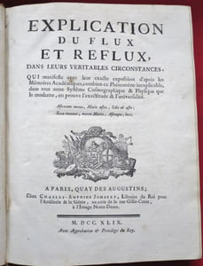 Explication du flux et reflux, dans leurs veritables circonstances, qui manifeste avec leur exacte exposition d'après les Mémoires Académiques, combien ce Phénomène inexplicable, dans tout autre Systême Cosmographique & Physique que le moderne, en prouve l'exactitude et l'universalité.