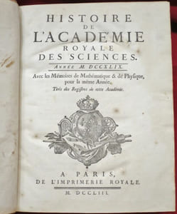 Histoire de l'Académie Royale des Sciences, année M. DCCXLIX (1749), Avec Les Mémoires de Mathématique & de Physique pour la même Année, Tirés des Registres de cette Académie. Observations du thermomètre, faites pendant les grands froids de la Sibérie, par M. DELISLE - Recherches de Statique & de Dynamique, où l'on donne un nouveau principe général pour le considération des corps animés par des forces variables, suivant une loi quelconque, par M. le Marquis de COURTIVRON - Expériences de l'Electricité appliquée à des Paralytiques, par Mrs MORAND & NOLLET - Elémens de la théorie du Soleil sur la fin du quinzième siècle, déterminés par les observations de Walthérus, par M. l'Abbé DE LA CAILLE, Article I. De la hauteur du Pole à Nuremberg, & de l'obliquité de l'Ecliptique au temps des observations de Walthérus, Article II. Recherche du lieu de l'apogée du Soleil, au temps des observations de Walthérus, Article III. Recherche du mouvement de l'apogée du Soleil, Article IV. Recherche de la grandeur de l'année solaire moyenne, Article V. Recherche de l'époque du moyen mouvement du Soleil au commencement de l'année 1500 - Article VI. Recherche de la plus grande équation du Soleil, & par conséquent de l'exentricité de son orbite - Mémoire sur l'Electricité, contenant la description d'un Electromètre, ou d'un instrument servant à mesurer la force électrique, par M. le Chevalier d'Arcy - Second Mémoire sur les Réfractions astronomiques, observées dans la Zone torride ; avec diverses remarques sur la manière d'en construire les tables, par M. BOUGUER, Article I. Réfractions astronomiques, observées en bas au niveau de la Mer, & en haut dans la Cordelière, Article II. Examen des hypothèses propres à représenter dans la Zone Torride les réfractions astronomiques pour le niveau de la mer, pour les lieux diversement élevés au dessus, Article III. Remarques & Observations sur les variations que reçoivent les Réfractions astronomiques par les différentes affections de l'atmosphère - Histoire des maladies Epidémiques de 1749, observées à Paris, en même que les différentes températures de l'air, par M. MALOUIN - Construction d'un nouveau Tour à filer la soie des cocons, par M. DE VAUCANSON - Recherches sur les usages du grand nombre de dents du Canis Carcharias, par M. HERISSANT - Description de deux espèces de nids singuliers faits par des Chenilles, par M. GUETTARD - Observation de l'éclipse de Lune du 23 décembre 1749, par Mrs CASSINI DE THURY & MARALDI - Observations sur les pernicieux effets d'une espèce de Champignons, appelée par les Botanistes, Fungus mediae magnitudinis totus albus, Vaillant N° 17, page 63, par M. LE MONNIER, Médecin - Observations Botanico-Météorologiques faites au château de Denainvilliers proche Pluviers en Gâtinois pendant l'année 1748, par M. DU HAMEL - Mémoire sur une nouvelle espèce de Teinture bleue, dans laquelle il n'entre ni Pastel, ni Indigo, par M. MACQUER - Second Mémoire sur la transpiration insensible des Plantes, par M. GUETTARD - Occultations de quelques Etoiles par la Lune, observées pendant l'année 1749, par M. LE MONNIER le fils - Observations de l'éclipse de Lune du 23 décembre 1749, par M. LE MONNIER le fils - Observation de l'éclipse de Lune du 23 décembre 1749, faite à Paris dans l'hôtel de Clugny, par M. DE L'ISLE - Cinquième Mémoire sur les glandes des Plantes, & le quatrième usage que l'on peut faire de ces parties dans l'établissement des genres des Plantes, par M. GUETTARD - Observation de l'éclipse de Lune du 23 décembre 1749, faite à l'Observatoire royal de Paris, par M. DE FOUCHY - Phases observées en Ecosse avant & après le milieu de l'éclipse du Soleil, le 25 juillet 1748, au Château d'Aberdour, par M. LE MONNIER? le fils - Observations anatomiques pour l'histoire du Foetus, par M. DE LA SONE - Sixième Mémoire sur les glandes des Plantes & le cinquième sur l'usage que l'on en peut faire dans l'établissement des genres des Plantes, par M. GUETTARD - Expériences & Observations faites en différens endroits de l'Italie par M. l'Abbé NOLLET, Article I. Electricité, Article II. Vaisseau de verre qui paroît s'être rempli d'eau par ses pores, Article III. Botanique & Agriculture, Article IV. Maçonnerie & Architecture, V. Observations météorologiques, & sur la température de certains lieux - Sur la Structure des Viscères nommés glanduleux, & particulièrement sur celle des reins & du foie, par M. FERREIN - Instruction sur les moyens de vérifier les principaux faits rapportés dans de Mémoire - Réflexions sur le principe de la moindre action de M. de Maupertuis, par M. le Chevalier d'Arcy - Observations météorologiques, faites à l'Observatoire royal pendant l'année 1749, par M. DE FOUCHY - Mémoire sur la cause des mouvemens du cerveau qui paroissent dans l'homme & dans les animaux trépanés, par M. DE LA MURE, de la Société Royale de Montpellier.