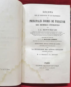 Leçons sur le diagnostic et le traitement des principales formes de paralysie des membres inférieurs. Par C.-E. BROWN-SEQUARD. Traduites de l'anglais par le Dr Richard Gordon. Seconde Edition, revue et annotée par l'Auteur précédée d'une Introduction sur LA PHYSIOLOGIE DES ACTIONS REFLEXES empruntée aux Leçons de M. le Professeur Ch. Rouget.